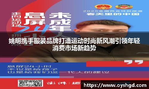 姚明携手服装品牌打造运动时尚新风潮引领年轻消费市场新趋势