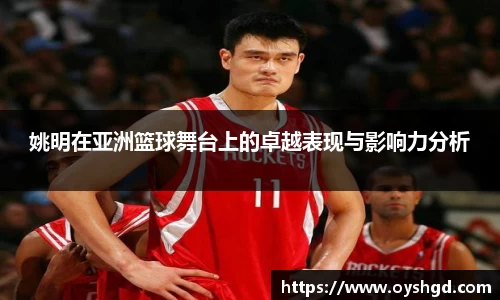 姚明在亚洲篮球舞台上的卓越表现与影响力分析