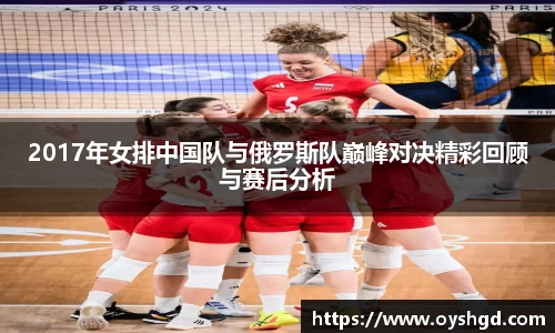 2017年女排中国队与俄罗斯队巅峰对决精彩回顾与赛后分析