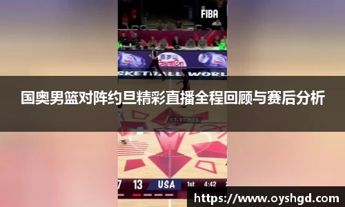 国奥男篮对阵约旦精彩直播全程回顾与赛后分析
