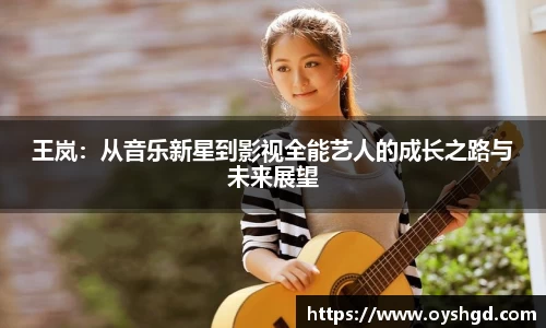 王岚：从音乐新星到影视全能艺人的成长之路与未来展望